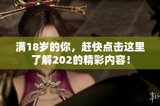 满18岁的你，赶快点击这里了解202的精彩内容！