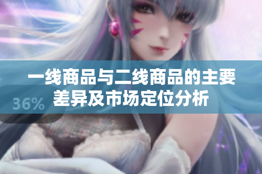 一线商品与二线商品的主要差异及市场定位分析