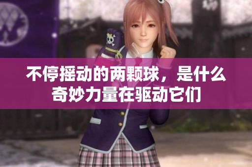 不停摇动的两颗球，是什么奇妙力量在驱动它们