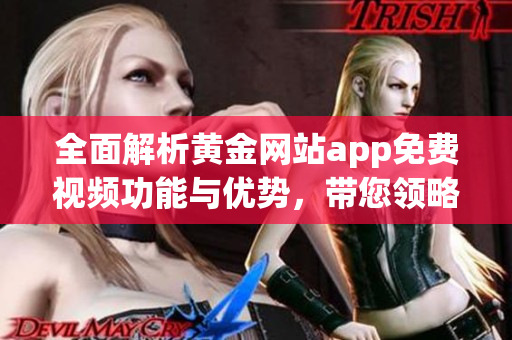 全面解析黄金网站app免费视频功能与优势，带您领略新体验