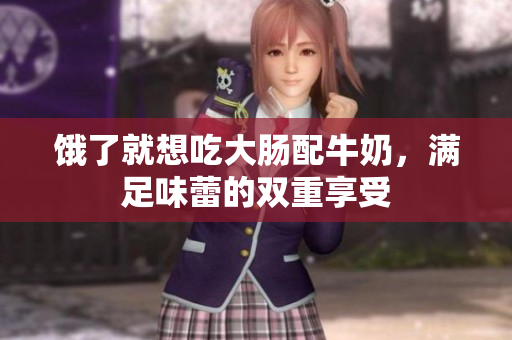 饿了就想吃大肠配牛奶，满足味蕾的双重享受