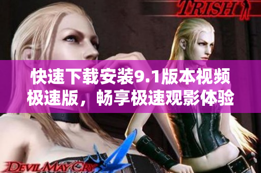 快速下载安装9.1版本视频极速版，畅享极速观影体验