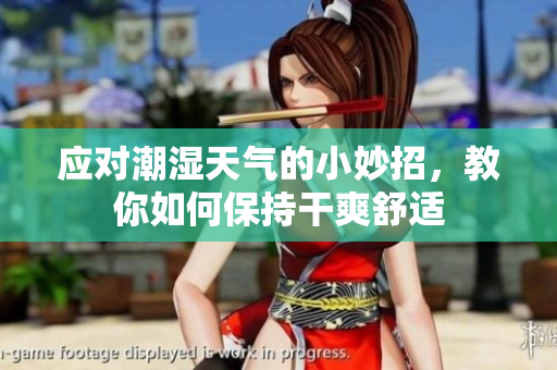 应对潮湿天气的小妙招，教你如何保持干爽舒适