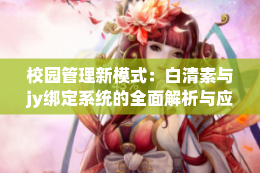 校园管理新模式：白清素与jy绑定系统的全面解析与应用探索