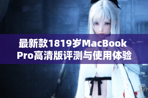 最新款1819岁MacBook Pro高清版评测与使用体验分享