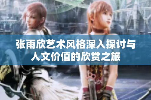 张雨欣艺术风格深入探讨与人文价值的欣赏之旅