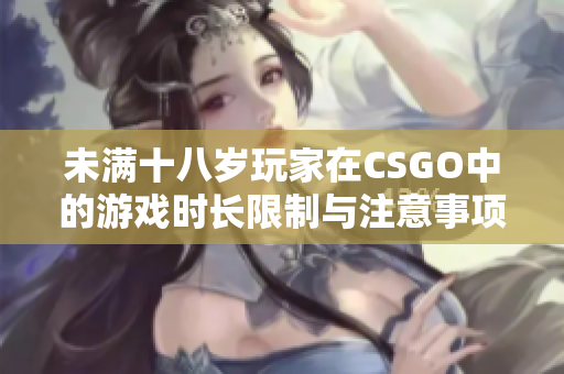 未满十八岁玩家在CSGO中的游戏时长限制与注意事项探讨