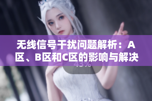 无线信号干扰问题解析：A区、B区和C区的影响与解决方案