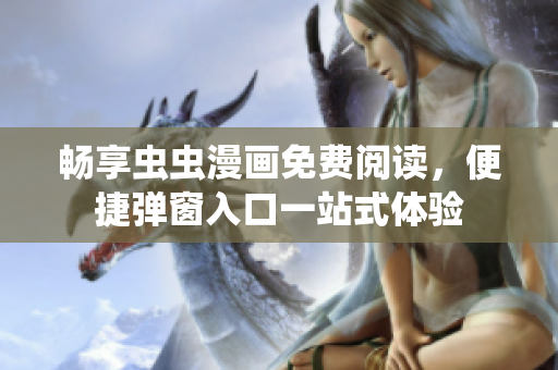 畅享虫虫漫画免费阅读，便捷弹窗入口一站式体验