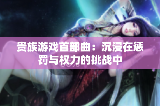 贵族游戏首部曲：沉浸在惩罚与权力的挑战中