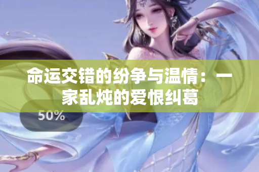 命运交错的纷争与温情：一家乱炖的爱恨纠葛