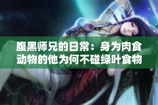 腹黑师兄的日常：身为肉食动物的他为何不碰绿叶食物