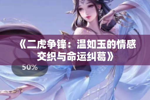 《二虎争锋：温如玉的情感交织与命运纠葛》