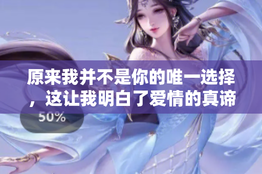 原来我并不是你的唯一选择，这让我明白了爱情的真谛