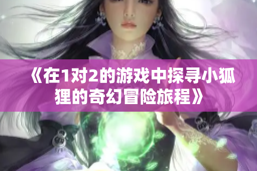 《在1对2的游戏中探寻小狐狸的奇幻冒险旅程》