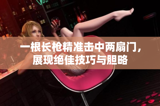一根长枪精准击中两扇门，展现绝佳技巧与胆略