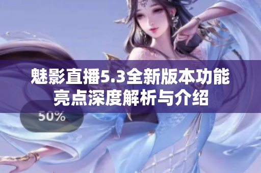 魅影直播5.3全新版本功能亮点深度解析与介绍