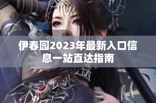 伊春园2023年最新入口信息一站直达指南