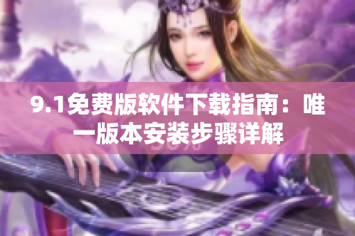 9.1免费版软件下载指南：唯一版本安装步骤详解