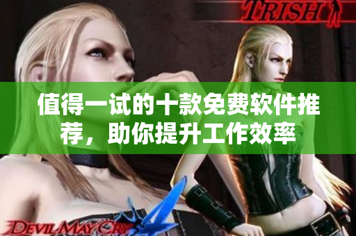 值得一试的十款免费软件推荐，助你提升工作效率