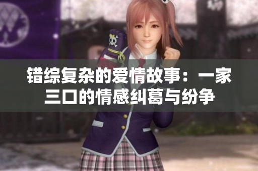 错综复杂的爱情故事：一家三口的情感纠葛与纷争