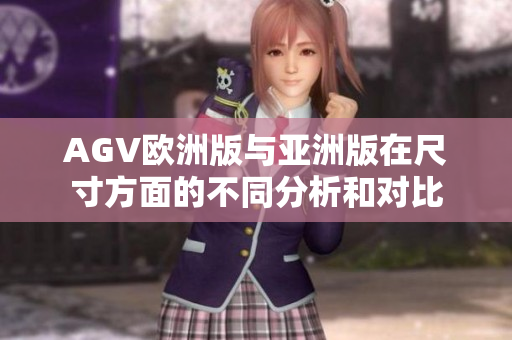AGV欧洲版与亚洲版在尺寸方面的不同分析和对比