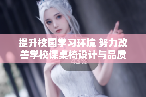 提升校园学习环境 努力改善学校课桌椅设计与品质