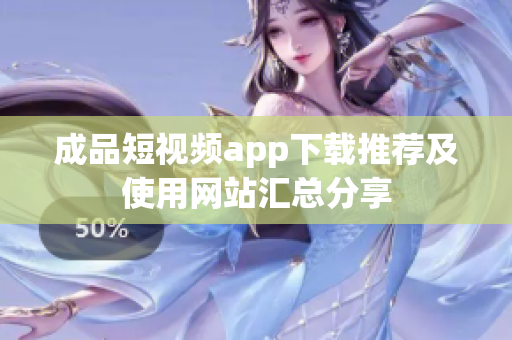 成品短视频app下载推荐及使用网站汇总分享