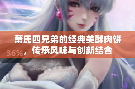 萧氏四兄弟的经典美酥肉饼，传承风味与创新结合