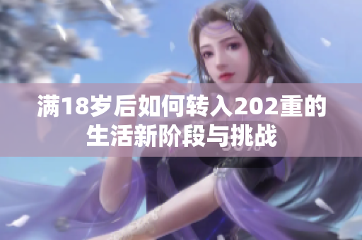 满18岁后如何转入202重的生活新阶段与挑战