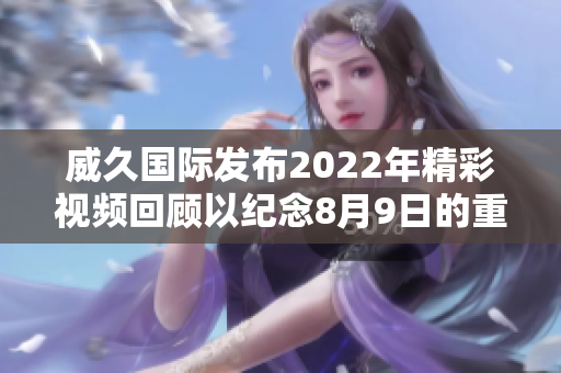 威久国际发布2022年精彩视频回顾以纪念8月9日的重要时刻