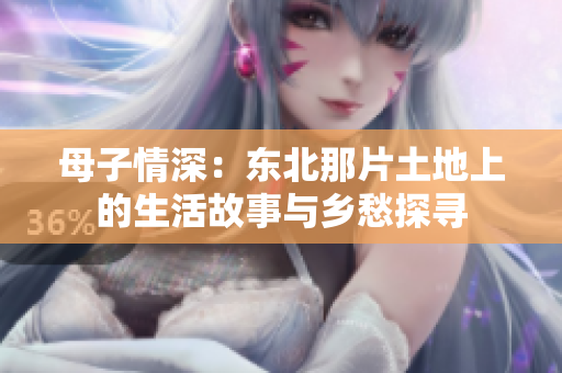 母子情深：东北那片土地上的生活故事与乡愁探寻