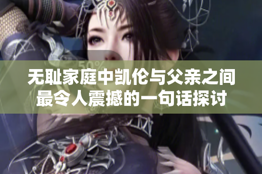 无耻家庭中凯伦与父亲之间最令人震撼的一句话探讨