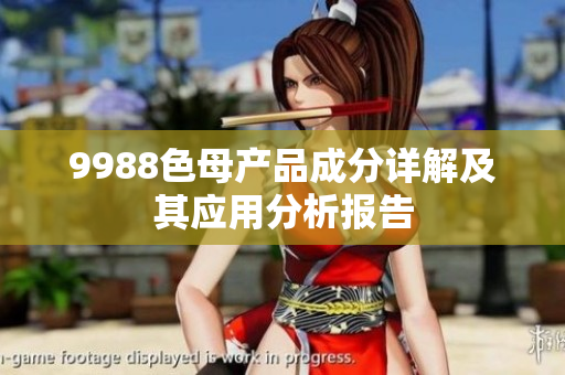 9988色母产品成分详解及其应用分析报告