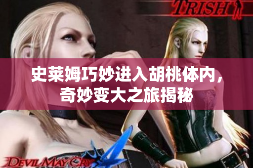 史莱姆巧妙进入胡桃体内，奇妙变大之旅揭秘