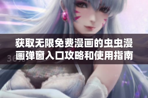 获取无限免费漫画的虫虫漫画弹窗入口攻略和使用指南