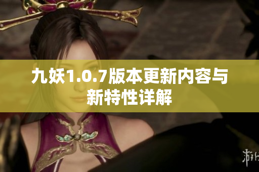 九妖1.0.7版本更新内容与新特性详解