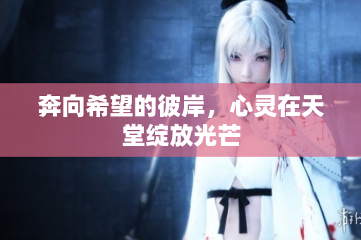 奔向希望的彼岸，心灵在天堂绽放光芒