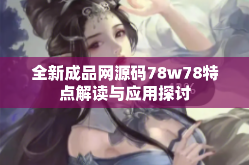 全新成品网源码78w78特点解读与应用探讨