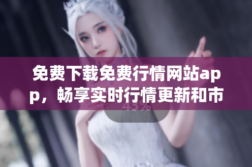 免费下载免费行情网站app，畅享实时行情更新和市场动态