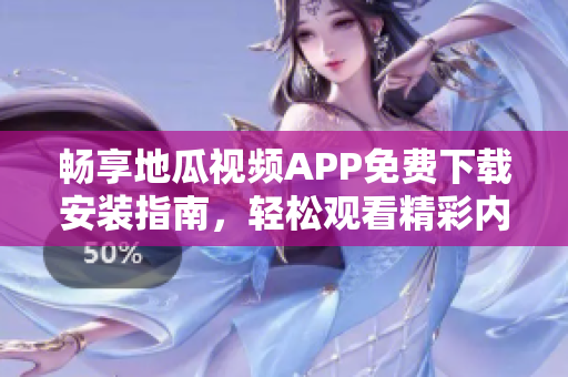 畅享地瓜视频APP免费下载安装指南，轻松观看精彩内容
