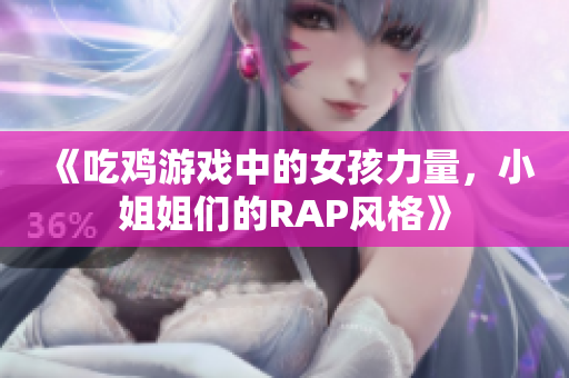 《吃鸡游戏中的女孩力量，小姐姐们的RAP风格》
