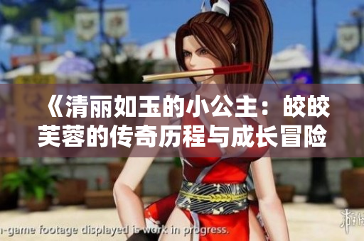 《清丽如玉的小公主：皎皎芙蓉的传奇历程与成长冒险》