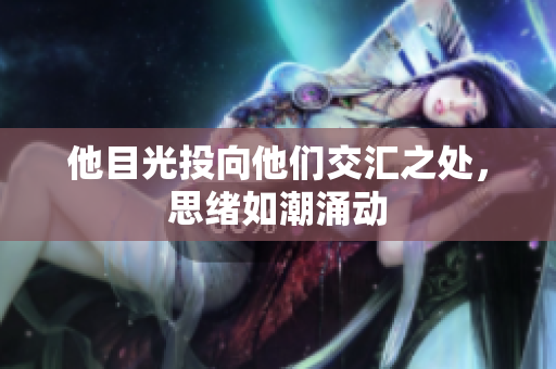 他目光投向他们交汇之处，思绪如潮涌动