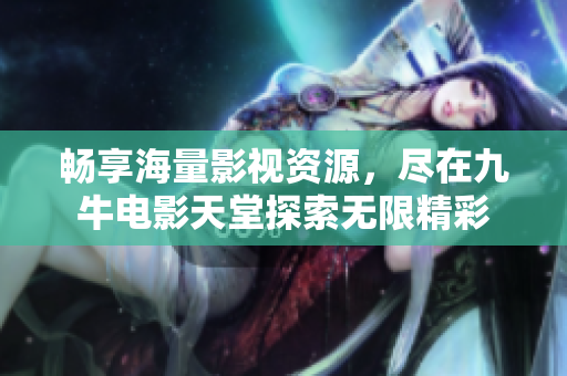 畅享海量影视资源，尽在九牛电影天堂探索无限精彩
