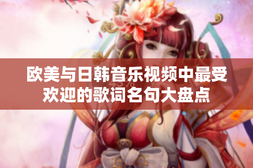 欧美与日韩音乐视频中最受欢迎的歌词名句大盘点