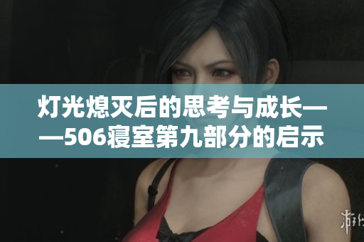 灯光熄灭后的思考与成长——506寝室第九部分的启示