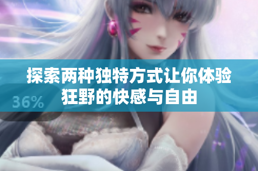 探索两种独特方式让你体验狂野的快感与自由