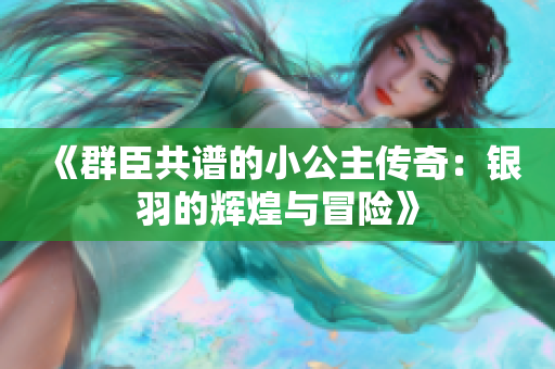 《群臣共谱的小公主传奇：银羽的辉煌与冒险》