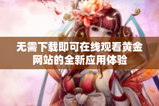 无需下载即可在线观看黄金网站的全新应用体验
